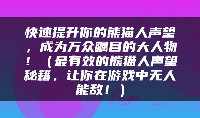快速提升你的熊猫人声望，成为万众瞩目的大人物！（最有效的熊猫人声望秘籍，让你在游戏中无人能敌！）