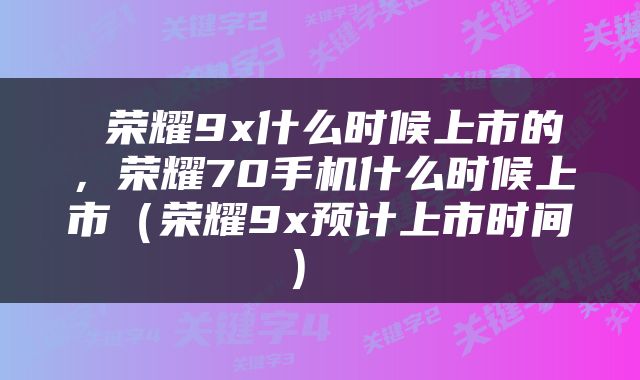  荣耀9x什么时候上市的，荣耀70手机什么时候上市（荣耀9x预计上市时间） 