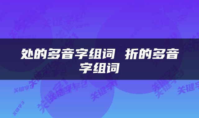处的多音字组词 折的多音字组词