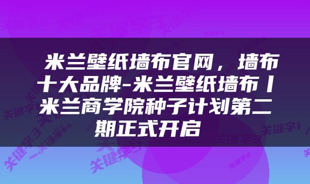  米兰壁纸墙布官网，墙布十大品牌-米兰壁纸墙布丨米兰商学院种子计划第二期正式开启 