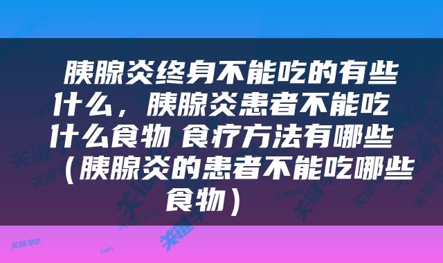  胰腺炎终身不能吃的有些什么，胰腺炎患者不能吃什么食物　食疗方法有哪些（胰腺炎的患者不能吃哪些食物） 