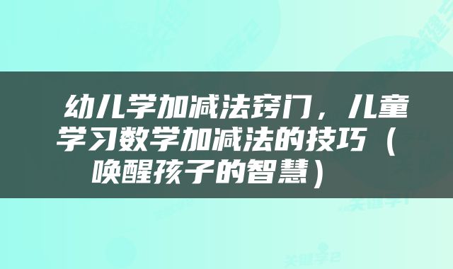  幼儿学加减法窍门，儿童学习数学加减法的技巧（唤醒孩子的智慧） 