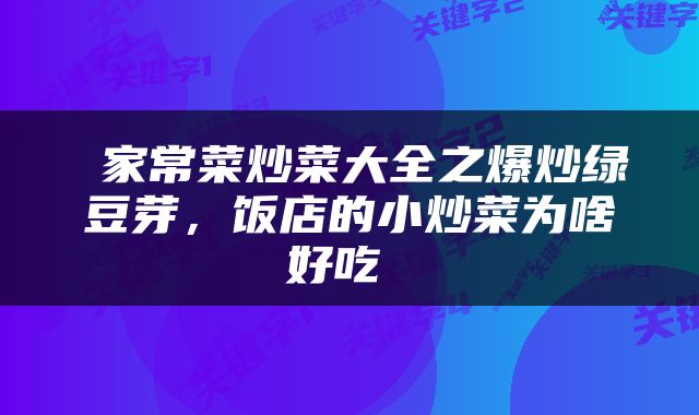  家常菜炒菜大全之爆炒绿豆芽，饭店的小炒菜为啥好吃 
