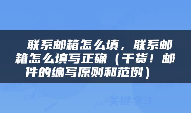  联系邮箱怎么填，联系邮箱怎么填写正确（干货！邮件的编写原则和范例） 