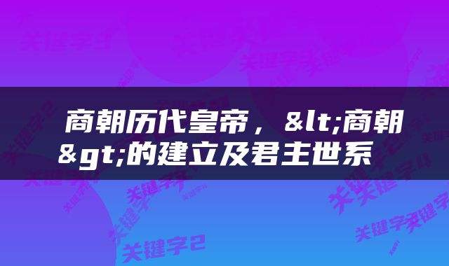  商朝历代皇帝，<商朝>的建立及君主世系 