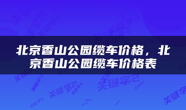 北京香山公园缆车价格，北京香山公园缆车价格表