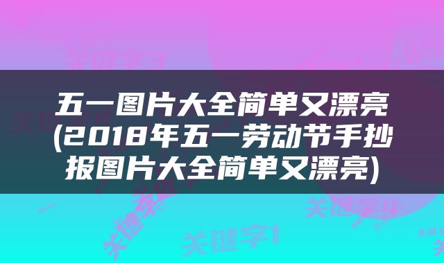 五一图片大全简单又漂亮(2018年五一劳动节手抄报图片大全简单又漂亮)