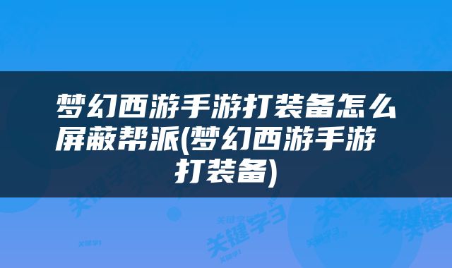 梦幻西游手游打装备怎么屏蔽帮派(梦幻西游手游 打装备)