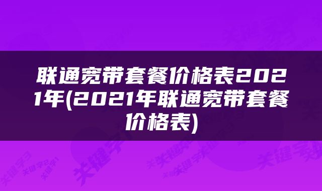 联通宽带套餐价格表2021年(2021年联通宽带套餐价格表)