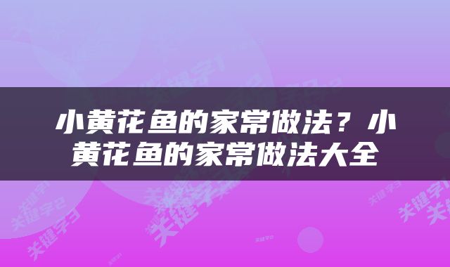 小黄花鱼的家常做法？小黄花鱼的家常做法大全