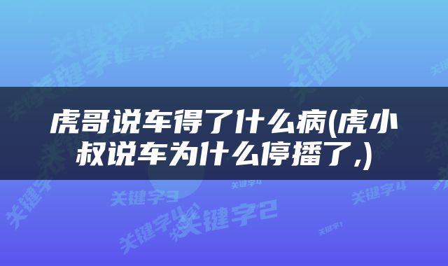 虎哥说车得了什么病(虎小叔说车为什么停播了,)