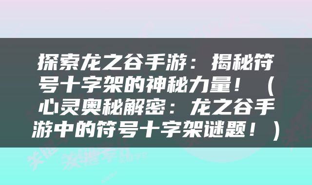 探索龙之谷手游：揭秘符号十字架的神秘力量！（心灵奥秘解密：龙之谷手游中的符号十字架谜题！）