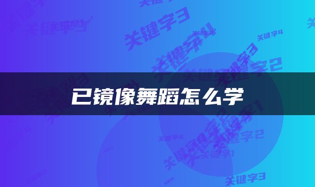 已镜像舞蹈怎么学