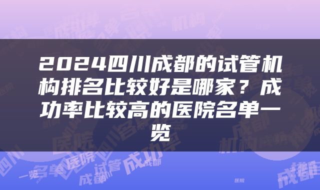 2024四川成都的试管机构排名比较好是哪家？成功率比较高的医院名单一览