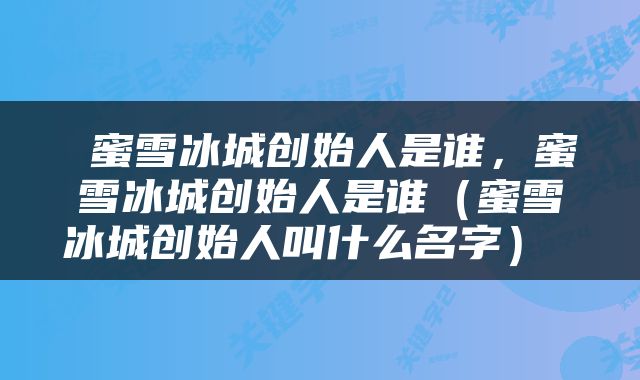  蜜雪冰城创始人是谁，蜜雪冰城创始人是谁（蜜雪冰城创始人叫什么名字） 