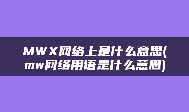 MWX网络上是什么意思(mw网络用语是什么意思)