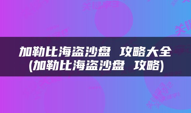 加勒比海盗沙盘 攻略大全(加勒比海盗沙盘 攻略)