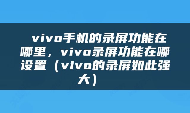  vivo手机的录屏功能在哪里，vivo录屏功能在哪设置（vivo的录屏如此强大） 
