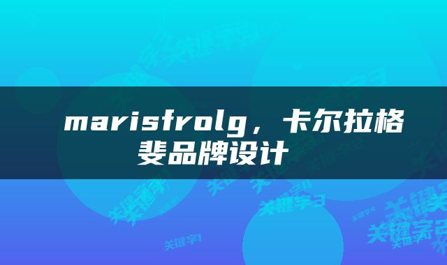  marisfrolg，卡尔拉格斐品牌设计 