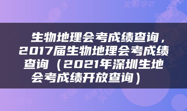  生物地理会考成绩查询，2017届生物地理会考成绩查询（2021年深圳生地会考成绩开放查询） 