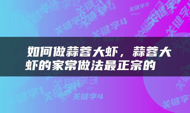  如何做蒜蓉大虾，蒜蓉大虾的家常做法最正宗的 