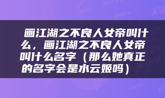  画江湖之不良人女帝叫什么，画江湖之不良人女帝叫什么名字（那么她真正的名字会是水云姬吗） 
