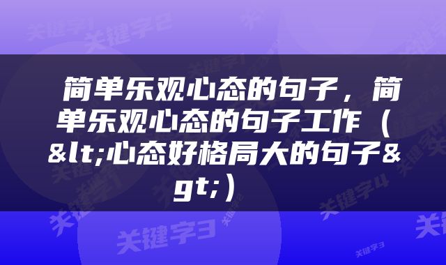  简单乐观心态的句子，简单乐观心态的句子工作（<心态好格局大的句子>） 