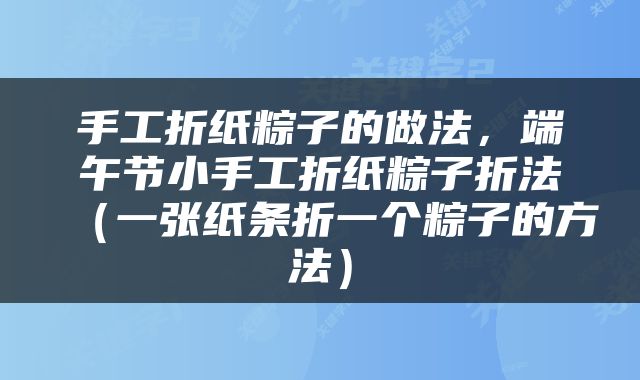手工折纸粽子的做法，端午节小手工折纸粽子折法（一张纸条折一个粽子的方法）