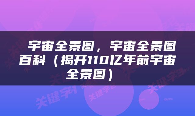  宇宙全景图，宇宙全景图百科（揭开110亿年前宇宙全景图） 