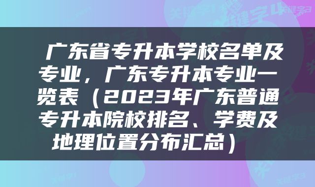  广东省专升本学校名单及专业，广东专升本专业一览表（2023年广东普通专升本院校排名、学费及地理位置分布汇总） 