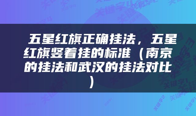  五星红旗正确挂法，五星红旗竖着挂的标准（南京的挂法和武汉的挂法对比） 