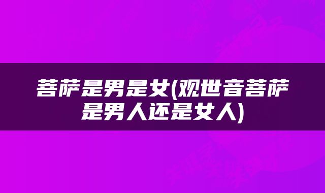 菩萨是男是女(观世音菩萨是男人还是女人)