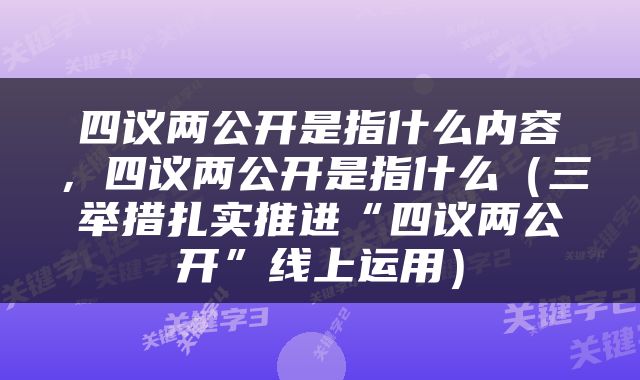 四议两公开是指什么内容,四议两公开是指什么(三举措扎实推进“四议两公开”线上运用)