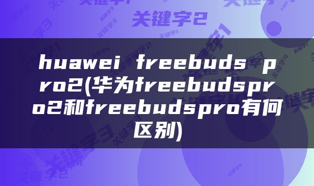huawei freebuds pro2(华为freebudspro2和freebudspro有何区别)