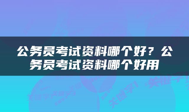 公务员考试资料哪个好？公务员考试资料哪个好用