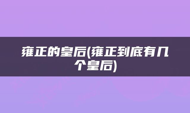 雍正的皇后(雍正到底有几个皇后)