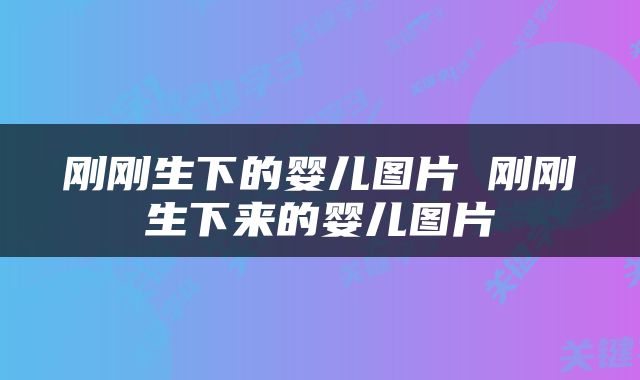 刚刚生下的婴儿图片 刚刚生下来的婴儿图片