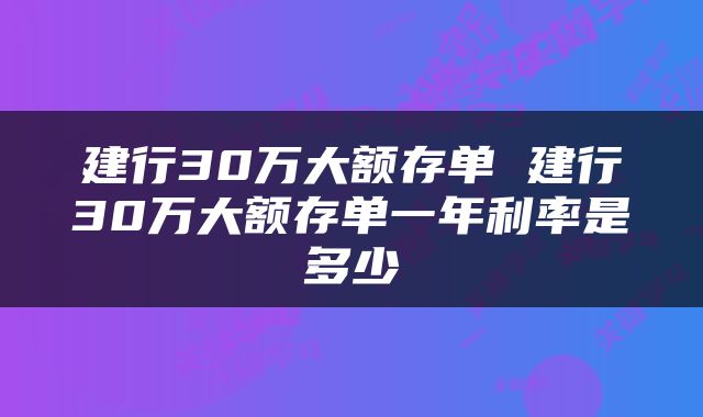 建行30万大额存单 建行30万大额存单一年利率是多少