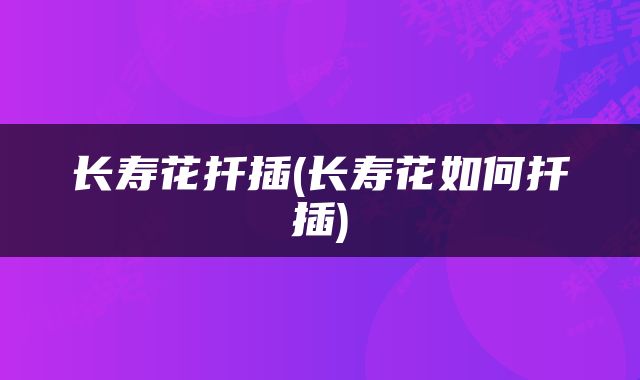长寿花扦插(长寿花如何扦插)