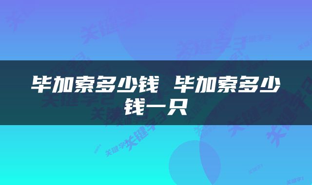毕加索多少钱 毕加索多少钱一只