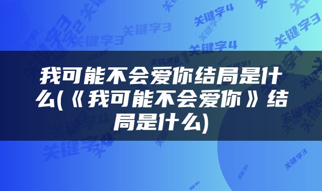 我可能不会爱你结局是什么(《我可能不会爱你》结局是什么)