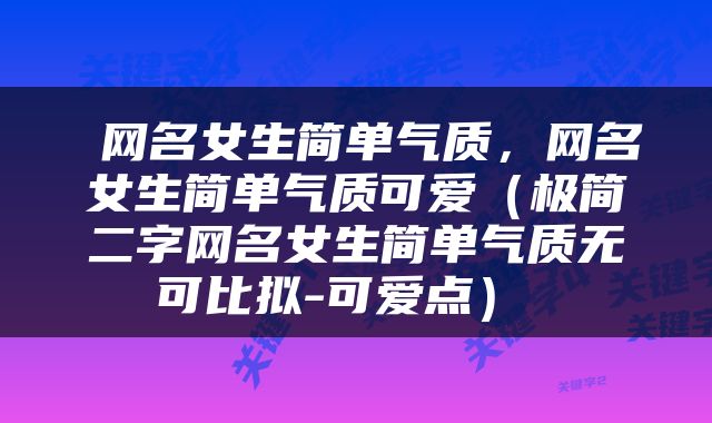  网名女生简单气质，网名女生简单气质可爱（极简二字网名女生简单气质无可比拟-可爱点） 