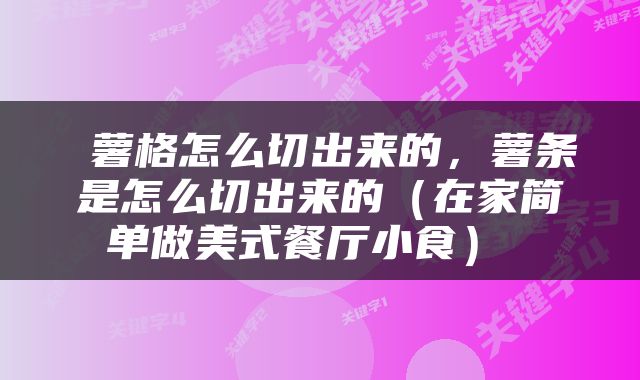  薯格怎么切出来的，薯条是怎么切出来的（在家简单做美式餐厅小食） 