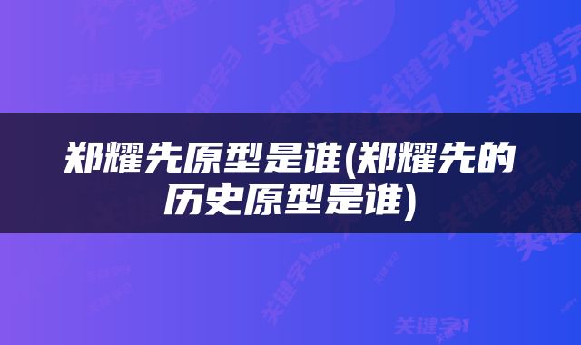 郑耀先原型是谁(郑耀先的历史原型是谁)
