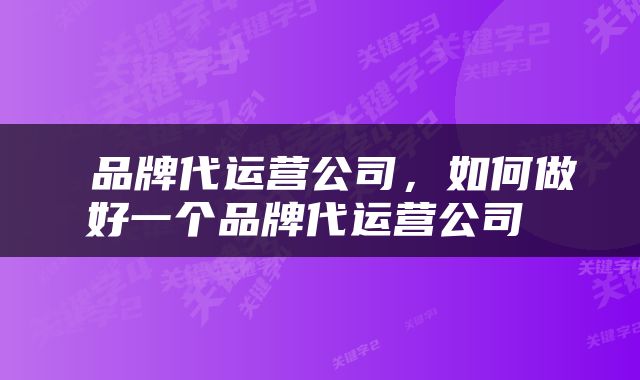  品牌代运营公司，如何做好一个品牌代运营公司 