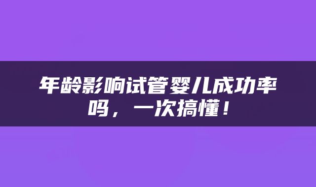 年龄影响试管婴儿成功率吗，一次搞懂！