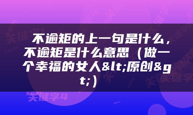  不逾矩的上一句是什么，不逾矩是什么意思（做一个幸福的女人<原创>） 