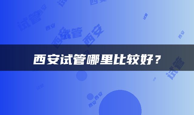 西安试管哪里比较好？