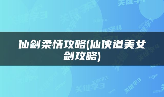 仙剑柔情攻略(仙侠道美女剑攻略)