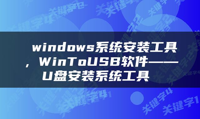  windows系统安装工具，WinToUSB软件——U盘安装系统工具 